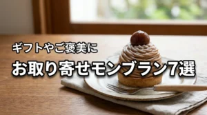 【厳選】モンブランのお取り寄せでおすすめ7選！ギフトや自分へのご褒美に最適