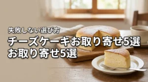 チーズケーキをお取り寄せしたい人必見！おすすめ5選と失敗しない選び方のコツ